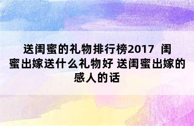 送闺蜜的礼物排行榜2017  闺蜜出嫁送什么礼物好 送闺蜜出嫁的感人的话